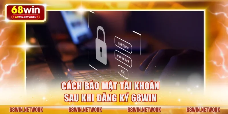 Cách bảo mật tài khoản sau khi đăng ký 68WIN