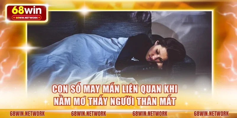 Con số may mắn liên quan khi nằm mơ thấy người thân mất