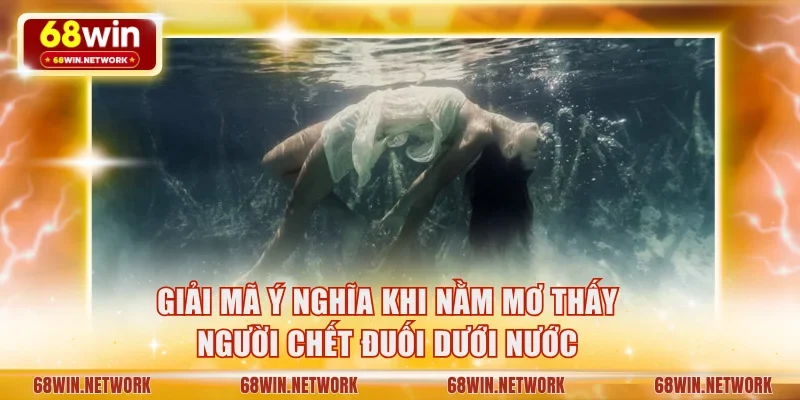 Giải mã ý nghĩa khi nằm mơ thấy người chết đuối dưới nước