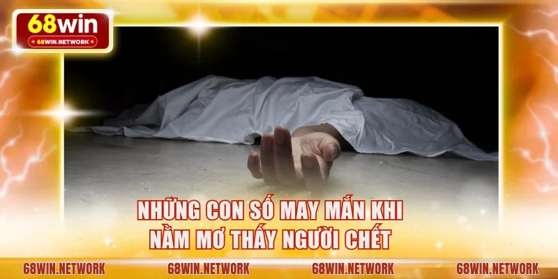 Tổng hợp những con số may mắn khi nằm mơ thấy người chết